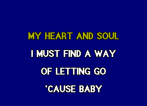 MY HEART AND SOUL

I MUST FIND A WAY
OF LETTING GO
'CAUSE BABY