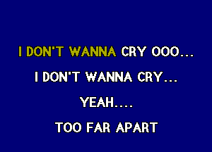 I DON'T WANNA CRY 000...

I DON'T WANNA CRY...
YEAH....
T00 FAR APART