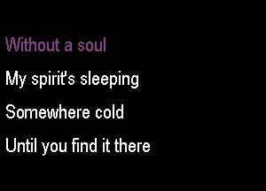 Without a soul

My Spirit's sleeping

Somewhere cold

Until you fund it there