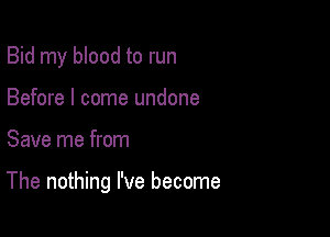 Bid my blood to run
Before I come undone

Save me from

The nothing I've become