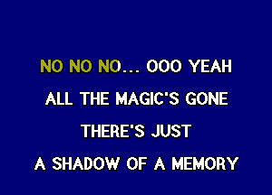 N0 N0 N0... 000 YEAH

ALL THE MAGIC'S GONE
THERE'S JUST
A SHADOW OF A MEMORY