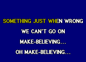 SOMETHING JUST WHEN WRONG

WE CAN'T GO ON
MAKE-BELIEVING . . .
0H MAKE-BELIEVING...