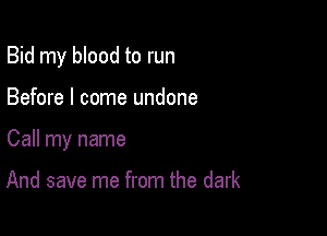 Bid my blood to run

Before I come undone
Call my name

And save me from the dark