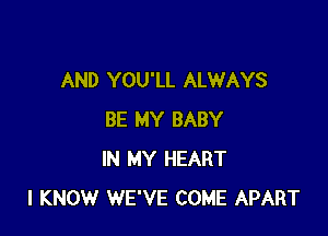 AND YOU'LL ALWAYS

BE MY BABY
IN MY HEART
I KNOW WE'VE COME APART