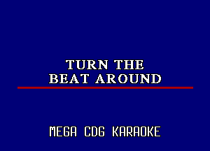 TURN THE
BEATAROUND

HEBH CUB KRRRUKE