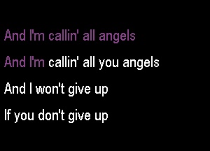 And I'm callin' all angels

And I'm callin' all you angels

And I won't give up

If you don't give up