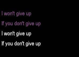 I won't give up

If you don't give up

lwon't give up

If you don't give up