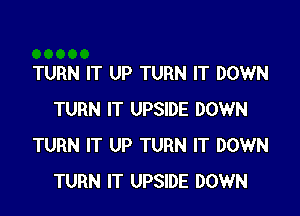 TURN IT UP TURN IT DOWN

TURN IT UPSIDE DOWN
TURN IT UP TURN IT DOWN
TURN IT UPSIDE DOWN