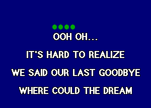 OCH CH...

IT'S HARD TO REALIZE
WE SAID OUR LAST GOODBYE
WHERE COULD THE DREAM