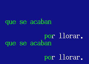 que se acaban

por llorar.
que se acaban

por llorar.