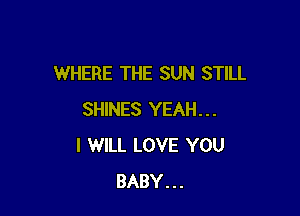 WHERE THE SUN STILL

SHINES YEAH...
I WILL LOVE YOU
BABY...