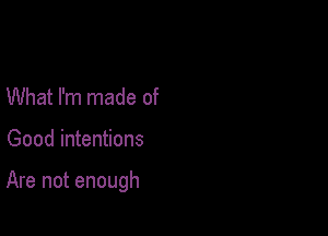 What I'm made of

Good intentions

Are not enough