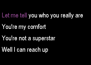 Let me tell you who you really are

You're my comfort

You're not a superstar

Well I can reach up