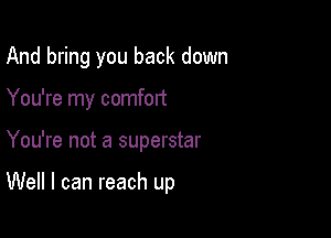 And bring you back down
You're my comfort

You're not a superstar

Well I can reach up