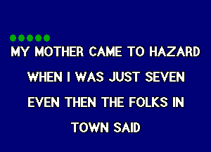 MY MOTHER CAME T0 HAZARD
WHEN I WAS JUST SEVEN
EVEN THEN THE FOLKS IN

TOWN SAID
