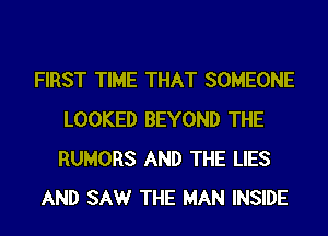 FIRST TIME THAT SOMEONE
LOOKED BEYOND THE
RUMORS AND THE LIES

AND SAW THE MAN INSIDE