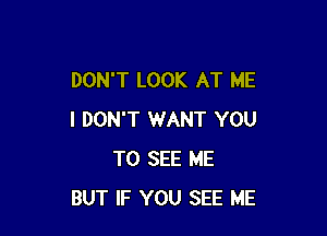 DON'T LOOK AT ME

I DON'T WANT YOU
TO SEE ME
BUT IF YOU SEE ME