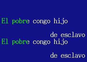 El pobre congo hijo

de esclavo
El pobre congo hijo

de esclavo