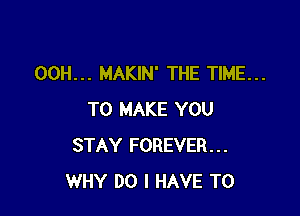 00H... MAKIN' THE TIME...

TO MAKE YOU
STAY FOREVER...
WHY DO I HAVE TO