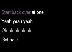 Start back over at one

Yeah yeah yeah

Oh oh oh oh oh
Get back