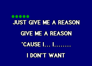 JUST GIVE ME A REASON

GIVE ME A REASON
'CAUSE l... I ........
I DON'T WANT