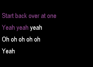 Start back over at one

Yeah yeah yeah

Oh oh oh oh oh
Yeah