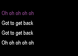 Oh oh oh oh oh
Got to get back

Got to get back
Oh oh oh oh oh