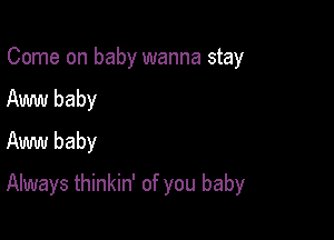 Come on baby wanna stay
Am baby
Aww baby

Always thinkin' of you baby