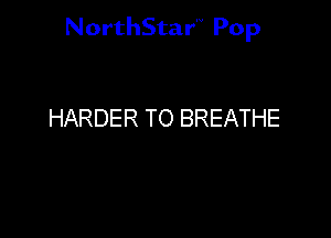 NorthStar'V Pop

HARDER TO BREATHE