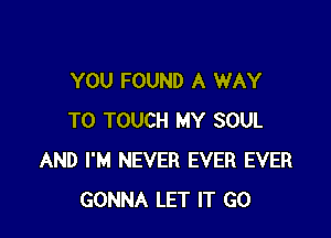 YOU FOUND A WAY

TO TOUCH MY SOUL
AND I'M NEVER EVER EVER
GONNA LET IT GO