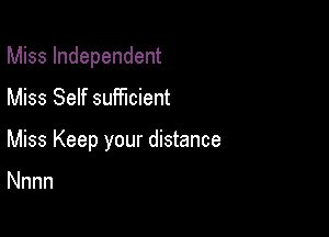 Miss Independent

Miss Self sufficient
Miss Keep your distance

Nnnn