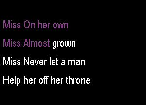 Miss On her own
Miss Almost grown

Miss Never let a man

Help her off her throne