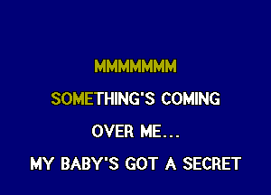 MMMMMMM

SOMETHING'S COMING
OVER ME...
MY BABY'S GOT A SECRET