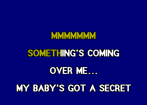 MMMMMMM

SOMETHING'S COMING
OVER ME...
MY BABY'S GOT A SECRET