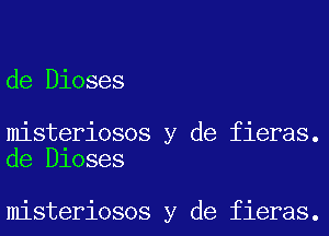 de Dioses

misteriosos y de fieras.
de Dloses

misteriosos y de fieras.