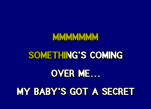 MMMMMMM

SOMETHING'S COMING
OVER ME...
MY BABY'S GOT A SECRET