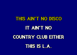 THIS AIN'T N0 DISCO

IT AIN'T N0
COUNTRY CLUB EITHER
THIS IS LA.