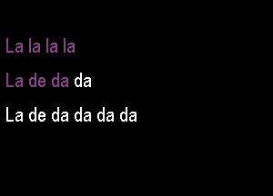 La la la la
La de da da

La de da da da da