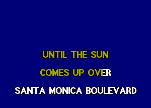 UNTIL THE SUN
COMES UP OVER
SANTA MONICA BOULEVARD