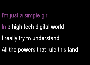 I'm just a simple girl

In a high tech digital world
I really try to understand

All the powers that rule this land