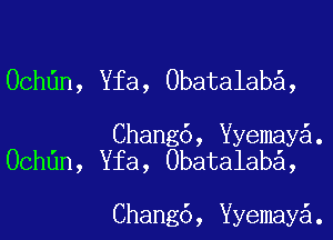 Ochdn, Yfa, Obatalaba,

Chang6, ermaya.
Ochdn, Yfa, Obatalaba,

Chang6, ermaya.