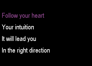 Follow your heart
Your intuition

It will lead you

In the right direction