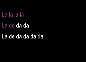 La la la la
La de da da

La de da da da da