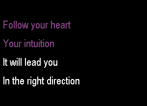 Follow your heart
Your intuition

It will lead you

In the right direction