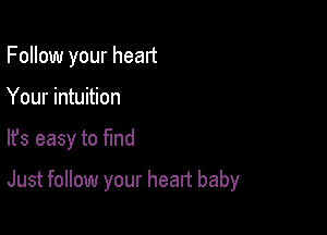 Follow your heart
Your intuition

lfs easy to ma

Just follow your heart baby