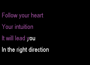 Follow your heart
Your intuition

It will lead you

In the right direction