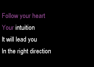 Follow your heart
Your intuition

It will lead you

In the right direction