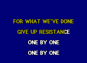 FOR WHAT WE'VE DONE

GIVE UP RESISTANCE
ONE BY ONE
ONE BY ONE