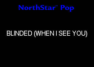NorthStar'V Pop

BLINDED (WHEN I SEE YOU)