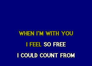 WHEN I'M WITH YOU
I FEEL SO FREE
I COULD COUNT FROM